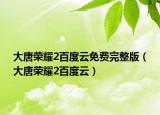 大唐荣耀2百度云免费完整版（大唐荣耀2百度云）