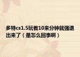 多特cs1.5玩着10来分钟就强退出来了（是怎么回事啊）