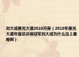 刘大成星光大道2010月赛（2010年星光大道年度总决赛冠军刘大成为什么没上春晚啊）