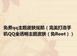 免费qq主题皮肤炫酷（完美打造手机QQ全透明主题皮肤（免Root））