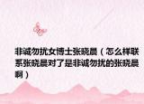 非诚勿扰女博士张晓晨（怎么样联系张晓晨对了是非诚勿扰的张晓晨啊）