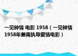 一见钟情 电影 1958（一见钟情 1958年姜南执导爱情电影）