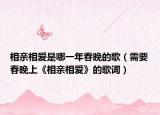 相亲相爱是哪一年春晚的歌（需要春晚上《相亲相爱》的歌词）