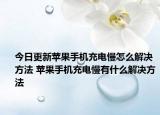 今日更新苹果手机充电慢怎么解决方法 苹果手机充电慢有什么解决方法