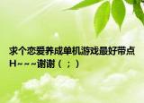 求个恋爱养成单机游戏最好带点H~~~谢谢（；）