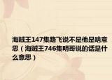 海贼王147集路飞说不是他是啥意思（海贼王746集明哥说的话是什么意思）