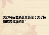 美浮特抗菌液是真是假（美浮特抗菌液是真的吗）