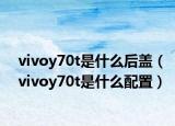 vivoy70t是什么后盖（vivoy70t是什么配置）