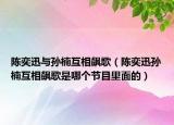 陈奕迅与孙楠互相飙歌（陈奕迅孙楠互相飙歌是哪个节目里面的）