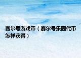 赛尔号游戏币（赛尔号乐园代币怎样获得）
