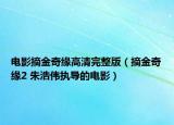 电影摘金奇缘高清完整版（摘金奇缘2 朱浩伟执导的电影）