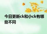 今日更新ck和小ck有哪些不同