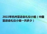 2022年杭州亚运会礼仪小姐（中国亚运会礼仪小姐一共多少）