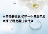 当日最新消息 短租一个月房子怎么找 短租房要注意什么