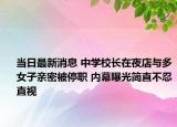 当日最新消息 中学校长在夜店与多女子亲密被停职 内幕曝光简直不忍直视