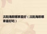 沈阳海胆哪家最好（沈阳海胆哪家最好吃）