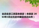全运会浙江男篮余嘉豪（余嘉豪 2003年3月出生的中国篮球运动员）