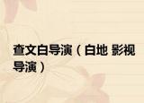 查文白导演（白地 影视导演）