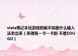 vista笔记本玩游戏时候不知是什么输入法老出来（弄得我一卡一卡的 不是SOUGO）