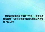 一起来看流星雨成员会在哪个卫视（一起来看流星雨剧组一共参加了哪些节目比如像快乐大本营天下女人等）