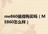 me860值得购买吗（ME860怎么样）