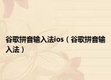 谷歌拼音输入法ios（谷歌拼音输入法）