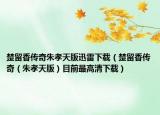 楚留香传奇朱孝天版迅雷下载（楚留香传奇（朱孝天版）目前最高清下载）