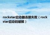 rockstar启动器连接失败（rockstar启动码破解）
