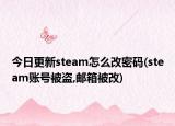 今日更新steam怎么改密码(steam账号被盗,邮箱被改)