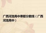 广西河池高中录取分数线（广西河池高中）
