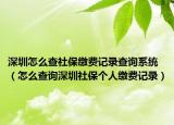 深圳怎么查社保缴费记录查询系统（怎么查询深圳社保个人缴费记录）