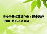 漫步者无线耳机充电（漫步者W360BT耳机怎么充电）