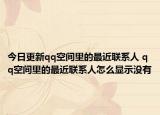 今日更新qq空间里的最近联系人 qq空间里的最近联系人怎么显示没有