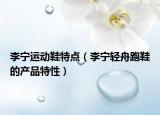 李宁运动鞋特点（李宁轻舟跑鞋的产品特性）
