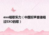 exo唱歌实力（中国好声音谁唱过EXO的歌）