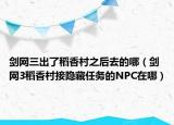 剑网三出了稻香村之后去的哪（剑网3稻香村接隐藏任务的NPC在哪）