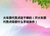 火车票代售点是干嘛的（开火车票代售点需要什么手续条件）