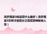 造梦西游3商店买什么最好（造梦西游3怎样才能百分之百买到神秘商人装）