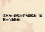 滨州市住建局李卫吉副局长（滨州市住宿推荐）