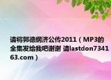 请将郭德纲济公传2011（MP3的全集发给我吧谢谢 请lastdon734163.com）