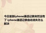 今日更新iphone通话记录突然没有了 iphone通话记录自动消失怎么解决