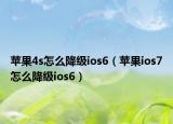 苹果4s怎么降级ios6（苹果ios7怎么降级ios6）