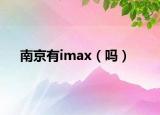 南京有imax（吗）