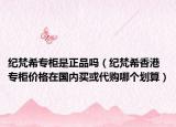 纪梵希专柜是正品吗（纪梵希香港专柜价格在国内买或代购哪个划算）