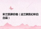 彩兰凯琳价格（法兰琳凯幻彩白白霜）