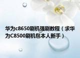 华为c8650刷机强刷教程（求华为C8500刷机包本人新手）