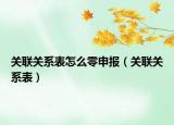 关联关系表怎么零申报（关联关系表）