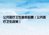 公共医疗卫生服务股票（公共医疗卫生政策）