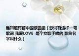 谁知道有首中国歌曲里（歌词有这样一句歌词 我爱LOVE  是个女歌手唱的 歌曲名字叫什么）