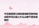 今日更新想让炖肉更易软烂制作的过程中可以加入什么山楂干更容易炖烂